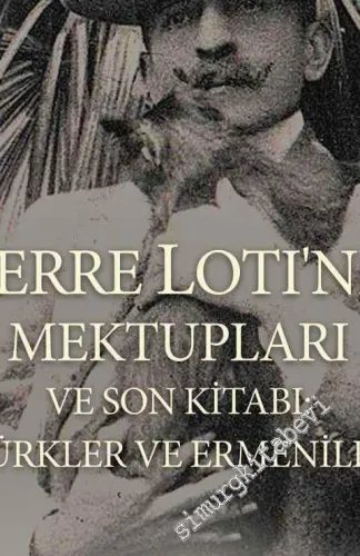 Pierre Lotı'nin Mektupları ve Son Kitabı Türkler Ve Ermeniler -