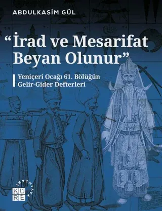 İrad ve Mesarifat Beyan Olunur - Yeniçeri Ocağı 61. Bölüğün Gelir-Gider Defterleri (1163-1241/1750-1826)