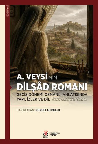 A. Veysi’nin Dilşâd Romanı: Geçiş Dönemi Osmanlı Anlatısında Yapı, İzlek ve Dil