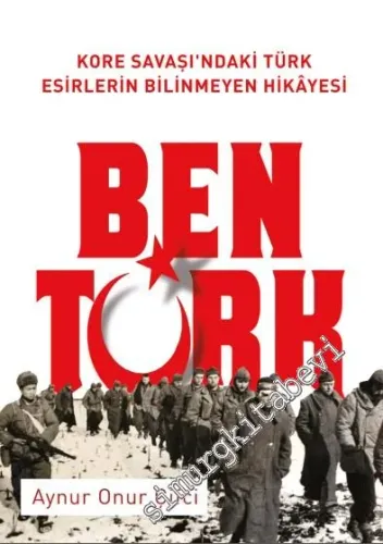 Ben Türk : Kore Savaşında Türk Esirler -