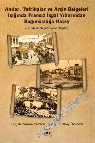 Anılar Tefrikalar ve Arşiv Belgeleri Işığında Fransız İşgal Yıllarından Bağımsızlığa Hatay : Gündelik Hayat Siyasi Olaylar -         2020