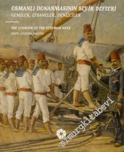 Osmanlı Donanmasının Seyir Defteri: Gemiler, Efsaneler, Denizciler = Logbook of the Ottoman Navy -