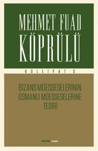 Mehmet Fuad Köprülü Külliyatı 3 - Bizans Müsseselerinin Osmanlı Müesseselerine Tesiri