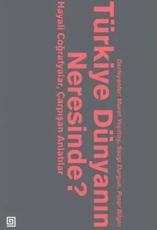 Türkiye Dünyanın Neresinde? Hayali Coğrafyalar ve Çarpışan Anlatılar G