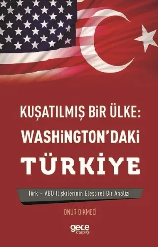 Kuşatılmış Bir Ülke: Washington'daki Türkiye; Türk - ABD İlişkilerinin Eleştirel Bir Analizi