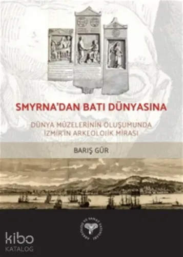 Smyrna'dan Batı Dünyasına -;Dünya Müzelerinin Oluşumunda İzmir'in Arkeolojik Mirası