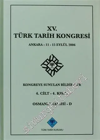 15. Türk Tarih Kongresi 4. Cilt - 4. Kısım, Osmanlı Tarihi - D Ankara : 11 - 15 Eylül 2006 Kongreye Sunulan Bildiriler -
