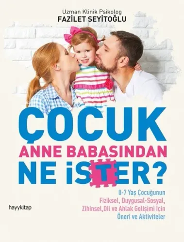 Çocuk Anne Babasından Ne İster?; 0-7 Yaş Çocuğunun Fiziksel, Duygusal-Sosyal, Zihinsel, Dil ve Ahlak Gelişimi İçin / Öneri ve Aktivit