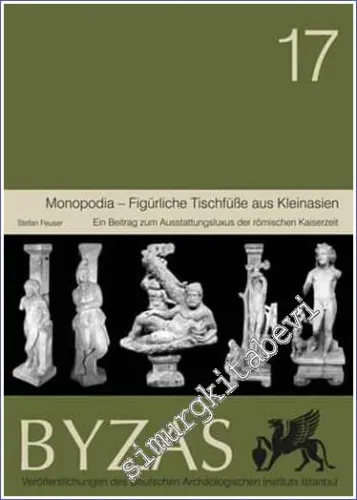 BYZAS 17 : Monopodia - Figürliche Tischfüsse aus Kleinasien : Ein Beitrag Zum Ausstattungsluxus der Romischen Kaiserzeit -