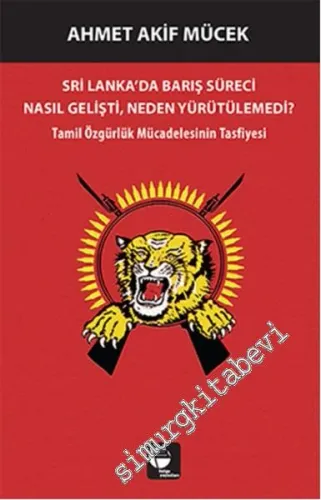 Sri Lanka'da Bariş Süreci Nasil Gelişti, Neden Yürütülemedi ? Tamil Özgürlük Mücadelesinin Tasfiyesi -