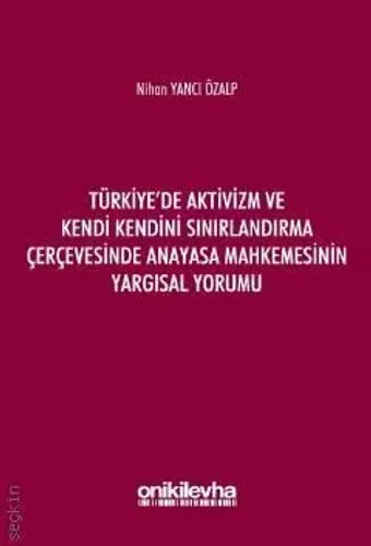 Türkiye'de Aktivizm ve Kendi Kendini Sınırlandırma Çerçevesinde Anayasa Mahkemesinin Yargısal Yorumu