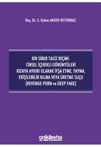 Bir Siber Taciz Biçimi : Cinsel İçerikli Görüntüleri Rızaya Aykırı Olarak İfşa Etme, Yayma, Erişilebilir Kılma veya Üretme Suçu (Revenge Porn ve Deep Fake)