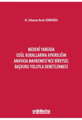 Medeni Yargıda Usul Kurallarına Aykırılığın Anayasa Mahkemesi'nce Bireysel Başvuru Yoluyla Denetlenmesi