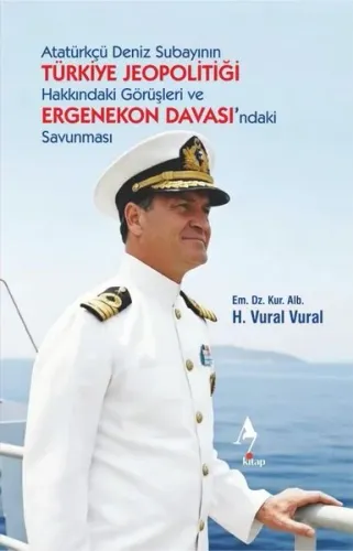 Atatürkçü Deniz Subayının TÜRKİYE JEOPOLİTİĞİ  Hakkındaki Görüşleri ve  ERGENEKON DAVASI’ndaki Savunması