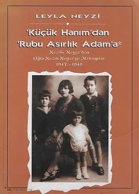 Küçük Hanım'dan Rubu Asırlık Adam'a Nezihe Neyzi'den Oğlu Nezih Neyzi'ye Mektuplar 1947-1948