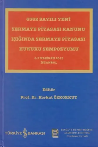 6362 Sayılı Yeni Sermaye Piyasası Kanunu Işığında Sermaye Piyasası Hukuku Sempozyumu