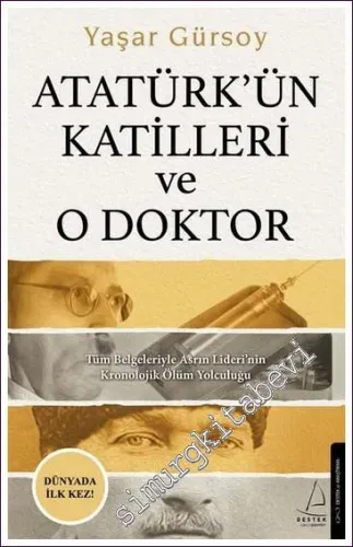 Atatürk’ün Katilleri ve O Doktor Tüm Belgeleriyle Asrın Lideri’nin Kronolojik Ölüm Yolculuğu -