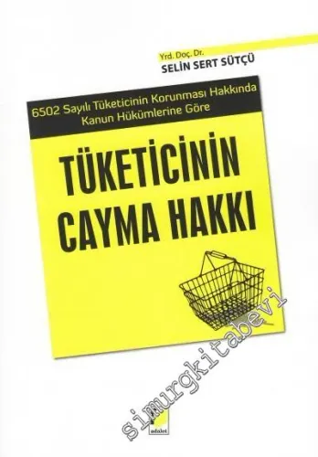 Tüketicinin Cayma Hakkı - 6502 Sayılı Tüketicinin Korunması Hakkında Kanun Hükümlerine Göre  -