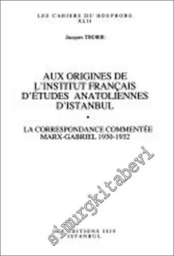Aux Origines de l'Institut Français d'Études Anatoliennes d'Istanbul : La Correspondance Commentée Marx-Gabriel 1930-1932 -         2000