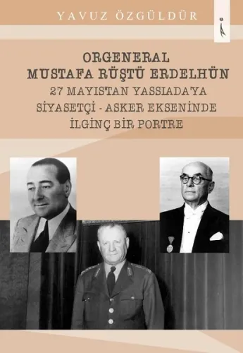 Orgeneral Mustafa Rüştü Erdelhün 27 Mayıstan Yassıadaya Siyasetçi