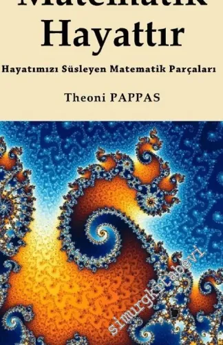 Matematik Hayattır: Hayatımızı Süsleyen Matematik Parçaları -