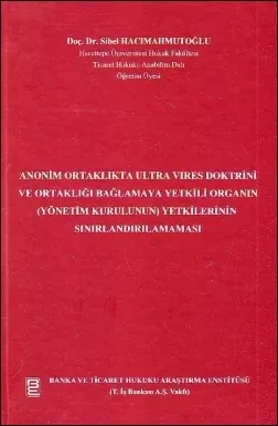 Anonim Ortaklıkta Ultra Vires Doktrini ve Ortaklığı Bağlamaya Yetkili Organın (Yönetim Kurulunun) Yetkilerinin Sınırlandırılamaması