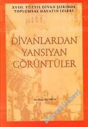 Divanlardan Yansıyan Görüntüler: 18. Yüzyıl Divan Şiirinde Toplumsal Hayatın İzleri -         2006