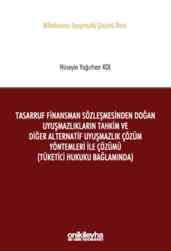 Tasarruf Finansman Sözleşmesinden Doğan Uyuşmazlıkların Tahkim ve Diğer Alternatif Uyuşmazlık Çözüm Yöntemleri ile Çözümü (Tüketici Hukuku Bağlamında)