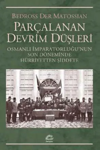 Parçalanan Devrim Düşleri; Osmanlı İmparatorluğunun Son Döneminde Hürriyetten Şiddete