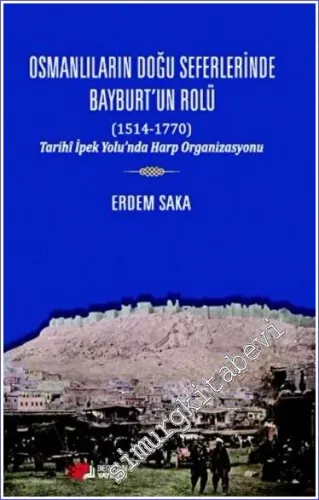 Osmanlıların Doğu Seferinde Bayburt'un Rolü (1514 - 1770) Tarihi İpek Yolu'nda Harp Organizasyonu -         2022