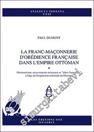 La Franc-Maçonnerie d'Obédience Française Dans l'Empire Ottoman Ottomanisme, Mouvements Nationaux et "Idées Françaises" À L'âge De L'Expansion Coloniale de L'Europe -         2013