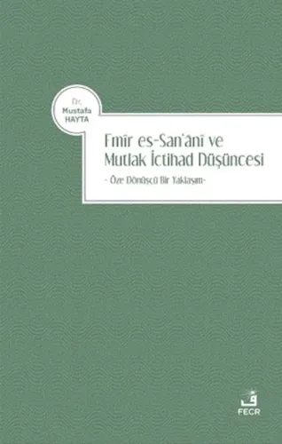 Emir es-San‘ani ve Mutlak İctihad Düşüncesi;Öze Dönüşçü Bir Yaklaşım