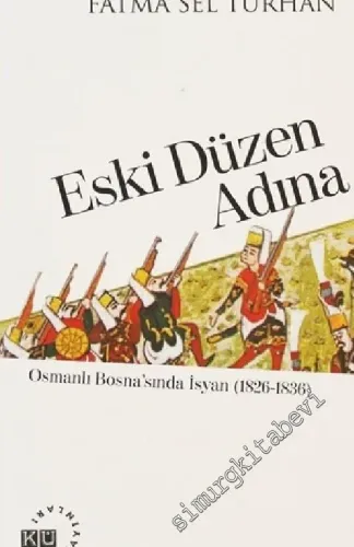 Eski Düzen Adına: Osmanlı Bosna'sında İsyan (1826-1836) -         2013