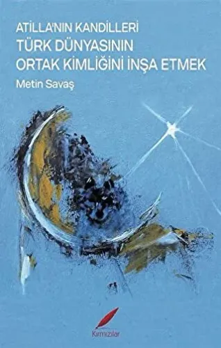 ATİLLA'NIN KANDİLLERİ TÜRK DÜNYASININ ORTAK KİMLİĞİNİ İNŞA ETMEK