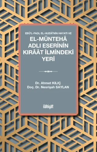 Ebü'l-Fadl el-Huzâî'nin Hayatı ve el-Müntehâ Adlı Eserinin Kırâât İlmindeki Yeri