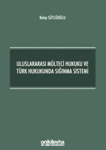 Uluslararası Mülteci Hukuku ve Türk Hukukunda Sığınma Sistemi