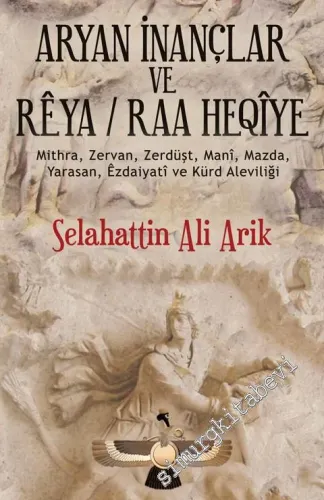 Aryan İnançlar ve Rêya = Raa Heqîye: Mithra, Zervan, Zerdüşt, Mani, Mazda, Yarasan, Ezdaiyati ve Kürd Aleviliği -