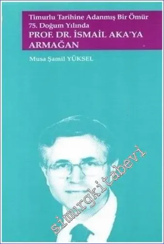 Timurlu Tarihine Adanmış Bir Ömür 75. Doğum Yılında Prof. Dr. İsmail Aka'ya Armağan -         2018
