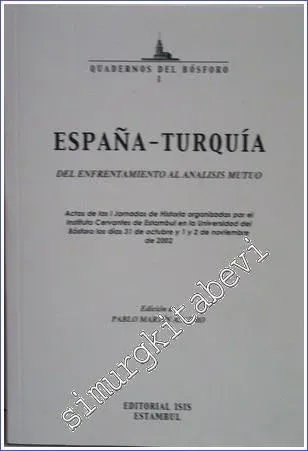 España- Turquia : del Enfrentamiento al Analisis Mutuo : Actas de las i jornadas de Historia Organizadas por el Instituto Cervantes de Estambul en la Universidad del Bosforo los dias 31 de Octubre y 1 y 2 de Noviembre de 2002 -         2003