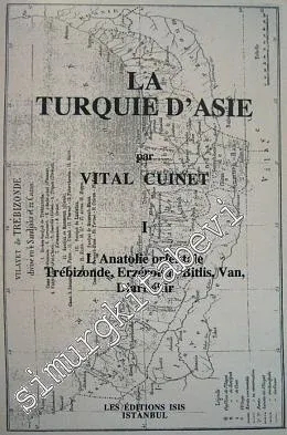 La Turquie d'Asie 1: Géographie Administrative Statistique Descriptive et Raisonnée de Chaque Province de l'Asie - Mineure (L'Anatolie Orientale Trébizonde, Erzéroum, Bitlis, Van, Diarbékir) -         2001