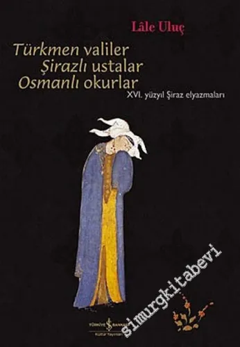 Türkmen Valiler Şirazlı Ustalar Osmanlı Okurlar: 16. Yüzyıl Şiraz El Yazmaları -        2006