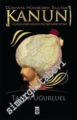 Dünyaya Hükmeden Sultan Kanuni: Gerçeklerin Anlatıldığı Bir Tarih Kitabı -