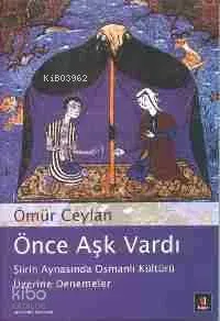 Önce Aşk Vardı; Şiirin Aynasında Osmanlı Kültürü Üzerine Denemeler
