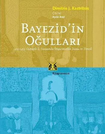 Bayezid'in Oğulları 1402-1413 Osmanlı İç Savaşında İmparatorluk İnşası Ve Temsil