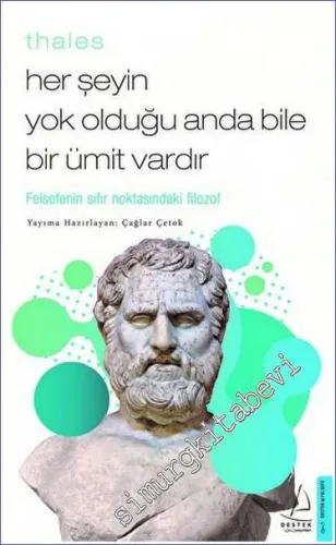 Thales - Her Şeyin Yok Olduğu Anda Bile Bir Ümit Vardır : Felsefenin Sıfır Noktasındaki Filozof -