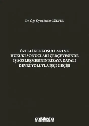 Özellikle Koşulları ve Hukuki Koşulları Çerçevesinde İş Sözleşmesinin Rızaya Dayalı Devri Yoluyla İşçi Geçişi