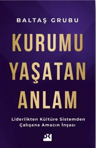 Kurumu Yaşatan Anlam - Liderlikten Kültüre Sistemden Çalışana Amacın İnşası