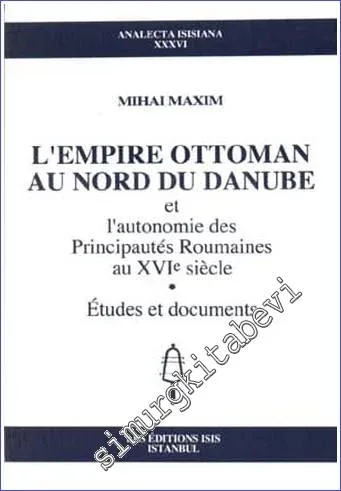 L'Empire Ottoman au Nord du Danube et L'Autonomie des Principautés Roumaines au XVIe  siècle - Études et Documents -         1999