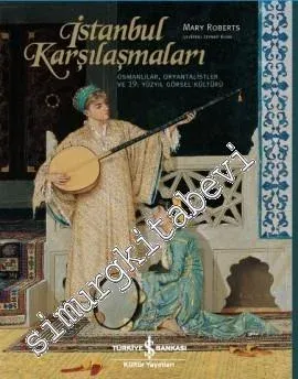İstanbul Karşılaşmaları: Osmanlılar, Oryantalistler ve 19. Yüzyıl Görsel Kültürü -