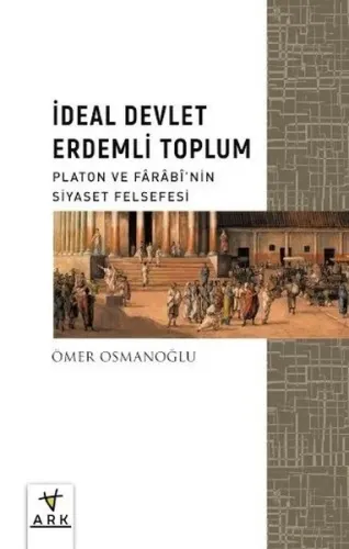 İdeal Devlet Erdemli Toplum;Platon Ve Fârâbî’nin Siyaset Felsefesi